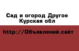 Сад и огород Другое. Курская обл.